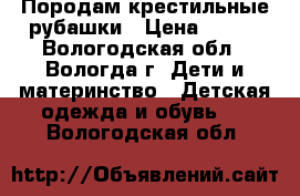 Породам крестильные рубашки › Цена ­ 300 - Вологодская обл., Вологда г. Дети и материнство » Детская одежда и обувь   . Вологодская обл.